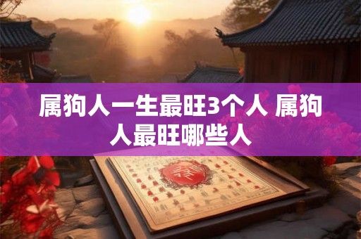 属狗人一生最旺3个人 属狗人最旺哪些人