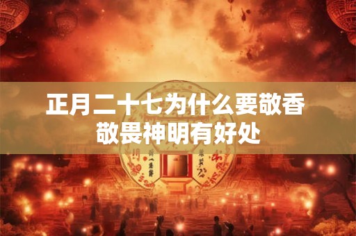正月二十七为什么要敬香 敬畏神明有好处