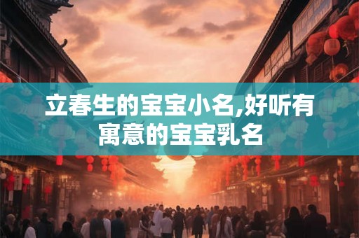 立春生的宝宝小名,好听有寓意的宝宝乳名