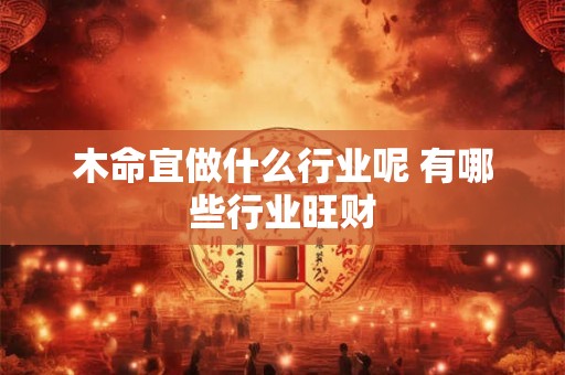 木命宜做什么行业呢 有哪些行业旺财