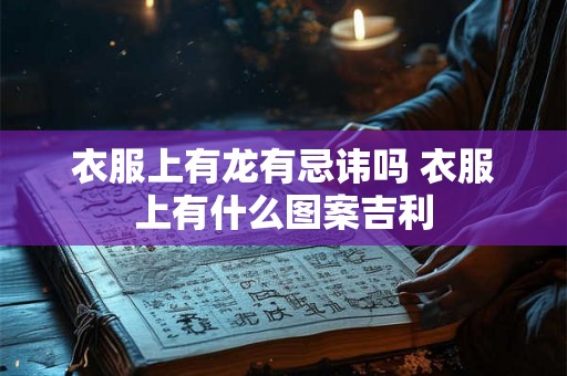 衣服上有龙有忌讳吗 衣服上有什么图案吉利