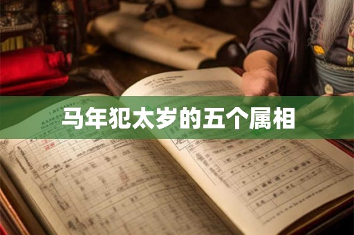 马年犯太岁的五个属相