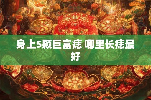 身上5颗巨富痣 哪里长痣最好