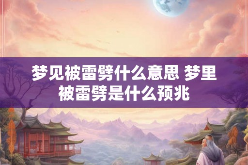 梦见被雷劈什么意思 梦里被雷劈是什么预兆