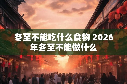 冬至不能吃什么食物 2026年冬至不能做什么