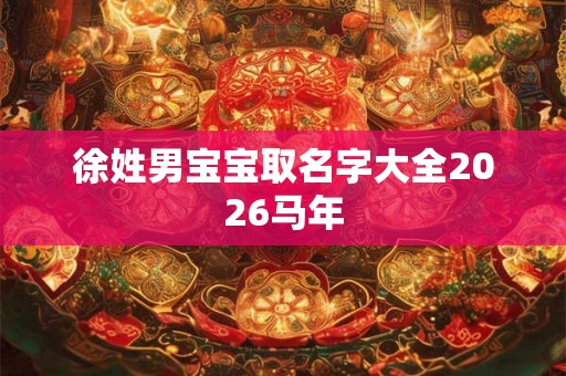 徐姓男宝宝取名字大全2026马年