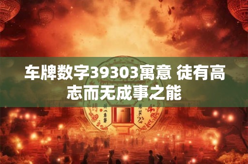 车牌数字39303寓意 徒有高志而无成事之能