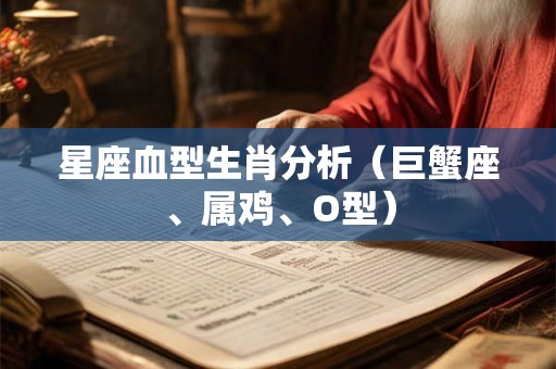 星座血型生肖分析（巨蟹座、属鸡、O型）