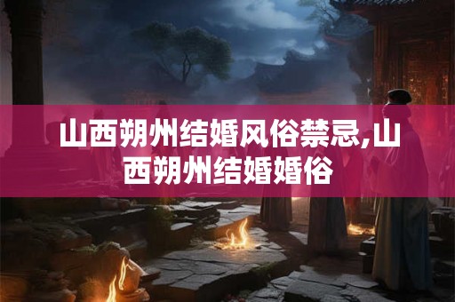 山西朔州结婚风俗禁忌,山西朔州结婚婚俗