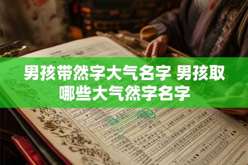 男孩带然字大气名字 男孩取哪些大气然字名字