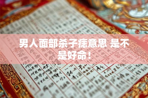 男人面部杀子痣意思 是不是好命！