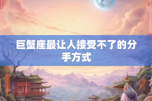 巨蟹座最让人接受不了的分手方式