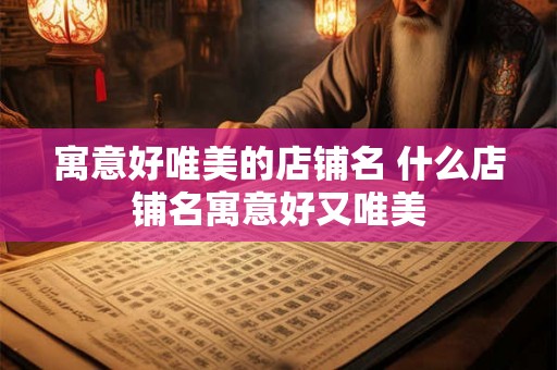 寓意好唯美的店铺名 什么店铺名寓意好又唯美