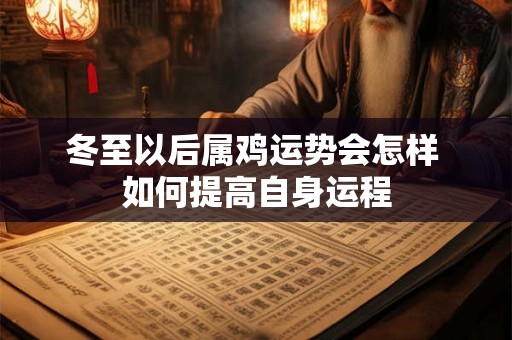 冬至以后属鸡运势会怎样 如何提高自身运程