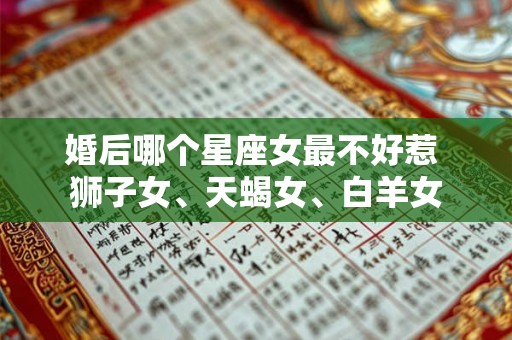婚后哪个星座女最不好惹 狮子女、天蝎女、白羊女