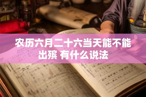农历六月二十六当天能不能出殡 有什么说法