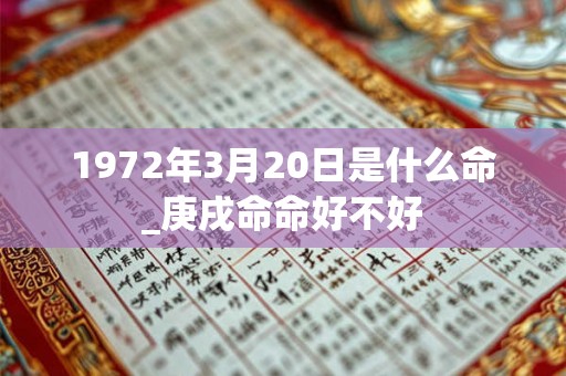 1972年3月20日是什么命_庚戌命命好不好