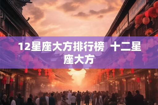 12星座大方排行榜  十二星座大方