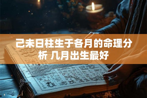 己未日柱生于各月的命理分析 几月出生最好