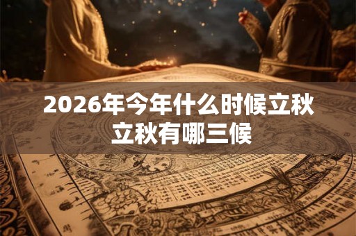 2026年今年什么时候立秋 立秋有哪三候