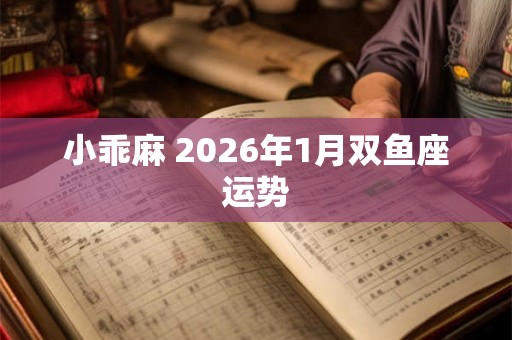 小乖麻 2026年1月双鱼座运势