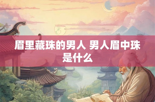 眉里藏珠的男人 男人眉中珠是什么