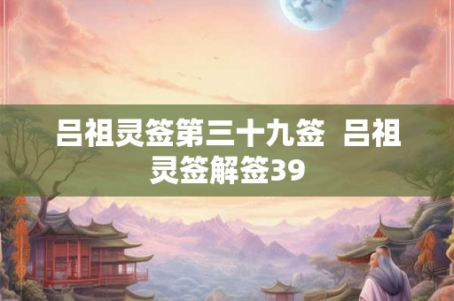 吕祖灵签第三十九签  吕祖灵签解签39