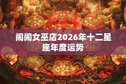 闹闹女巫店2026年十二星座年度运势