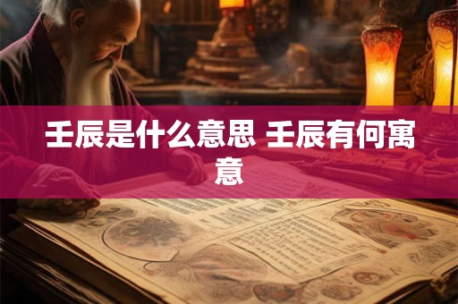 壬辰是什么意思 壬辰有何寓意