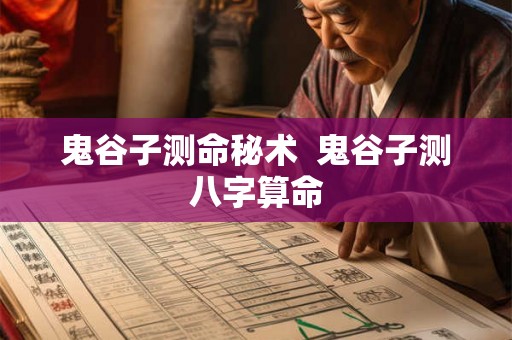 鬼谷子测命秘术 鬼谷子测八字算命 鬼谷子测命秘术 鬼谷子测八字算命