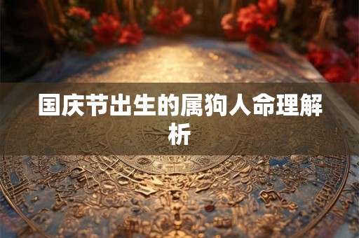 国庆节出生的属狗人命理解析 国庆节出生的属狗人命理解析