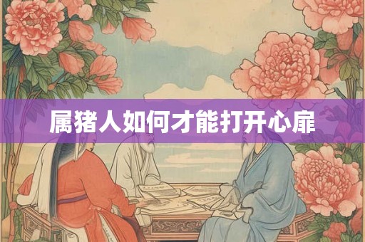 属猪人如何才能打开心扉