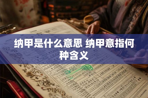 纳甲是什么意思 纳甲意指何种含义 纳甲是什么意思 纳甲意指何种含义