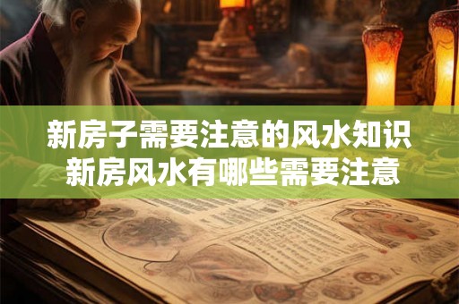 新房子需要注意的风水知识 新房风水有哪些需要注意的知识