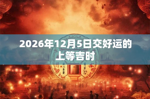 2026年12月5日交好运的上等吉时