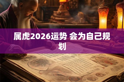 属虎2026运势 会为自己规划