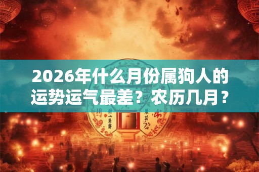2026年什么月份属狗人的运势运气最差？农历几月？