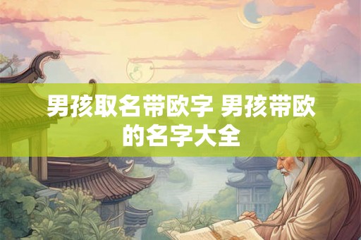 男孩取名带欧字 男孩带欧的名字大全
