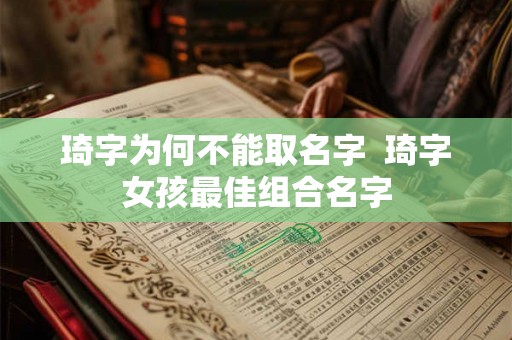 琦字为何不能取名字 琦字女孩最佳组合名字 琦字为何不能取名字 琦字女孩最佳组合名字