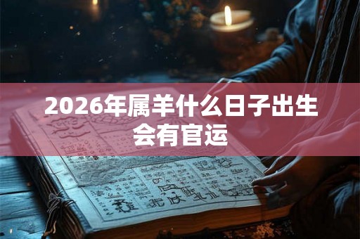 2026年属羊什么日子出生会有官运