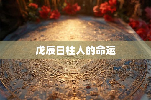 戊辰日柱人的命运