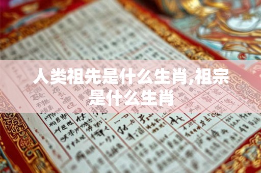 人类祖先是什么生肖,祖宗是什么生肖