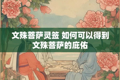 文殊菩萨灵签 如何可以得到文殊菩萨的庇佑