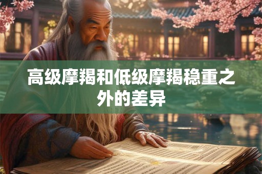 高级摩羯和低级摩羯稳重之外的差异