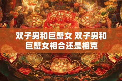 双子男和巨蟹女 双子男和巨蟹女相合还是相克