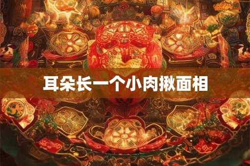 耳朵长一个小肉揪面相