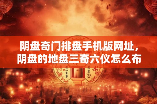 阴盘奇门排盘手机版网址，阴盘的地盘三奇六仪怎么布置？