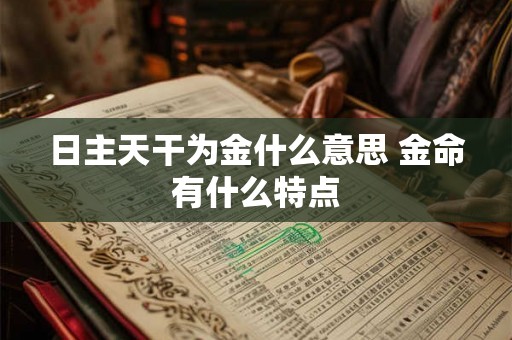 日主天干为金什么意思 金命有什么特点