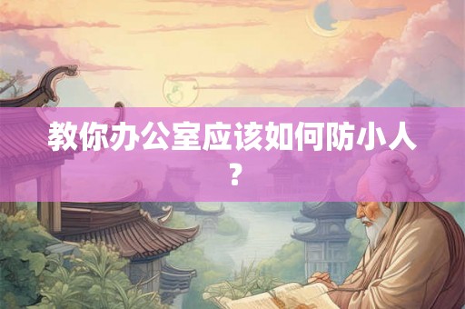 教你办公室应该如何防小人？