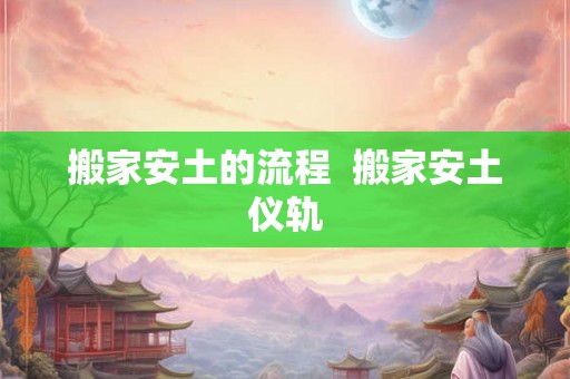 搬家安土的流程  搬家安土仪轨